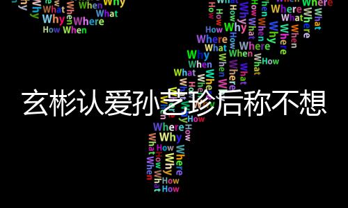 玄彬想有现幸福认爱称不甜喊珍后在最孙艺时光机